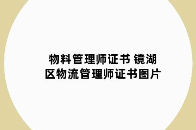 物料管理师证书 镜湖区物流管理师证书图片